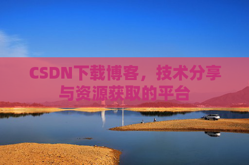 CSDN下载博客，技术分享与资源获取的平台