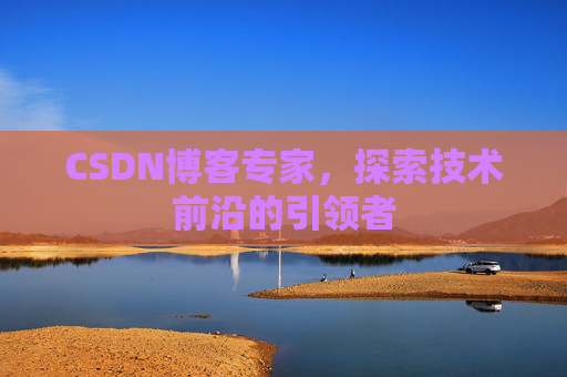 CSDN博客专家，探索技术前沿的引领者