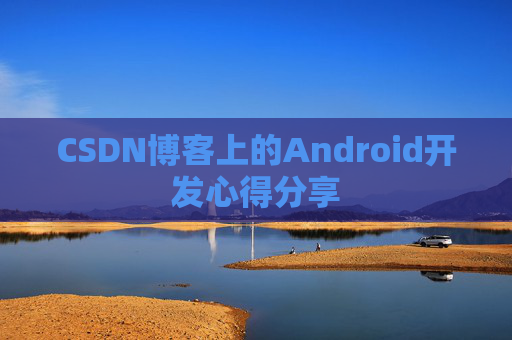 CSDN博客上的Android开发心得分享